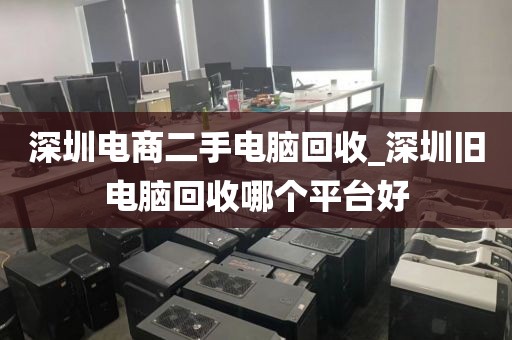 深圳电商二手电脑回收_深圳旧电脑回收哪个平台好