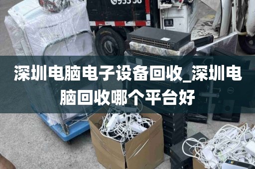 深圳电脑电子设备回收_深圳电脑回收哪个平台好