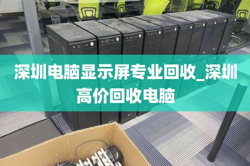 深圳电脑显示屏专业回收_深圳高价回收电脑