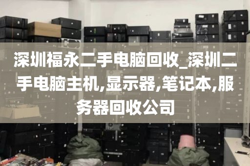 深圳福永二手电脑回收_深圳二手电脑主机,显示器,笔记本,服务器回收公司