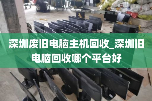 深圳废旧电脑主机回收_深圳旧电脑回收哪个平台好