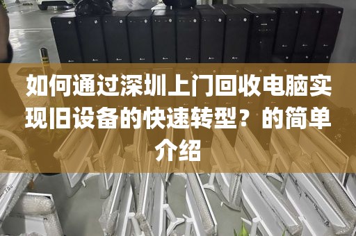 如何通过深圳上门回收电脑实现旧设备的快速转型？的简单介绍