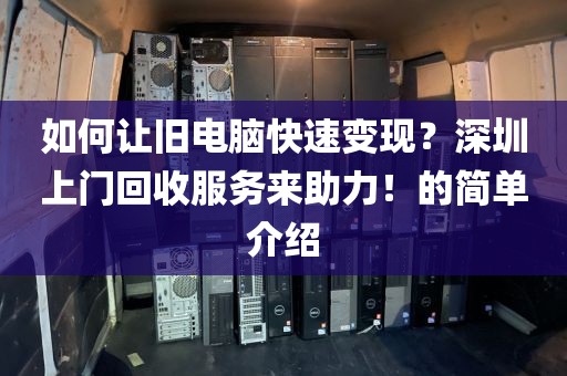 如何让旧电脑快速变现？深圳上门回收服务来助力！的简单介绍