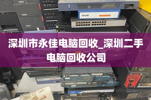 深圳市永佳电脑回收_深圳二手电脑回收公司