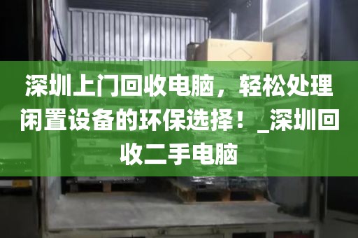 深圳上门回收电脑，轻松处理闲置设备的环保选择！_深圳回收二手电脑