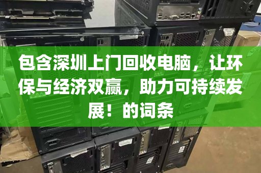 包含深圳上门回收电脑，让环保与经济双赢，助力可持续发展！的词条