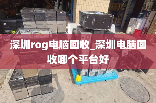 深圳rog电脑回收_深圳电脑回收哪个平台好