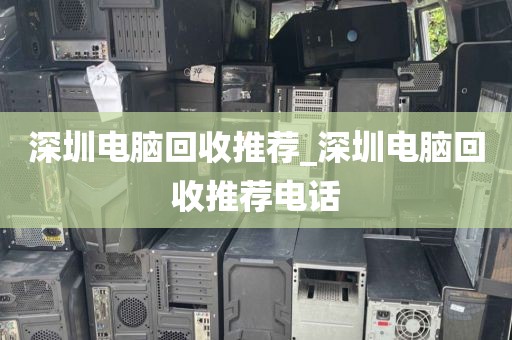 深圳电脑回收推荐_深圳电脑回收推荐电话