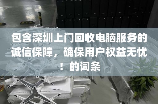 包含深圳上门回收电脑服务的诚信保障，确保用户权益无忧！的词条