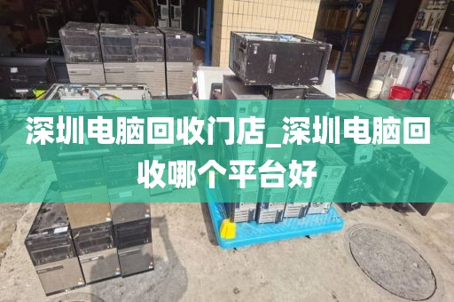 深圳电脑回收门店_深圳电脑回收哪个平台好