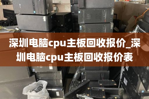 深圳电脑cpu主板回收报价_深圳电脑cpu主板回收报价表