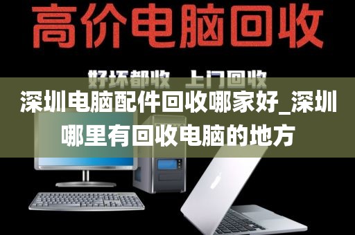 深圳电脑配件回收哪家好_深圳哪里有回收电脑的地方