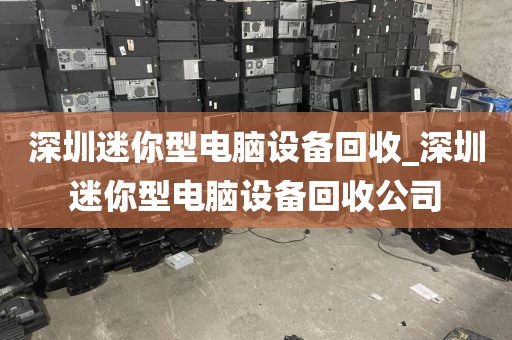 深圳迷你型电脑设备回收_深圳迷你型电脑设备回收公司