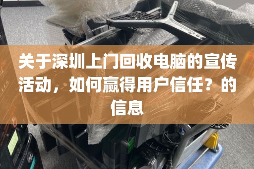 关于深圳上门回收电脑的宣传活动，如何赢得用户信任？的信息