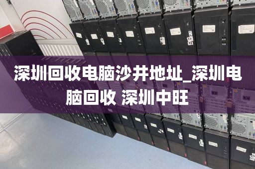 深圳回收电脑沙井地址_深圳电脑回收 深圳中旺