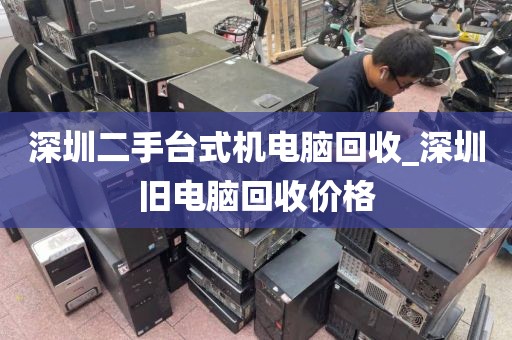 深圳二手台式机电脑回收_深圳旧电脑回收价格