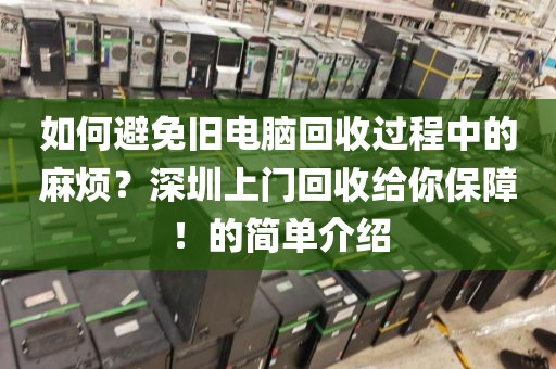 如何避免旧电脑回收过程中的麻烦？深圳上门回收给你保障！的简单介绍