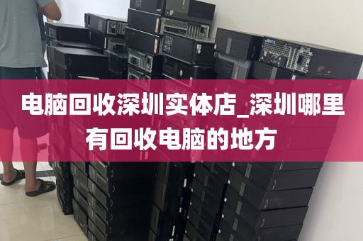 电脑回收深圳实体店_深圳哪里有回收电脑的地方