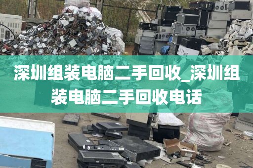 深圳组装电脑二手回收_深圳组装电脑二手回收电话