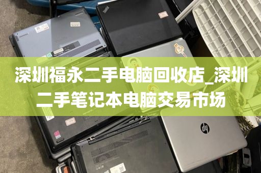 深圳福永二手电脑回收店_深圳二手笔记本电脑交易市场