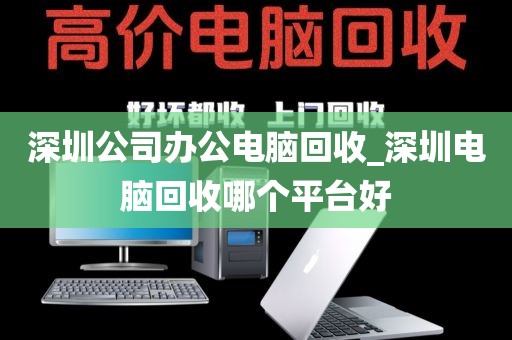 深圳公司办公电脑回收_深圳电脑回收哪个平台好