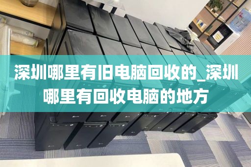 深圳哪里有旧电脑回收的_深圳哪里有回收电脑的地方