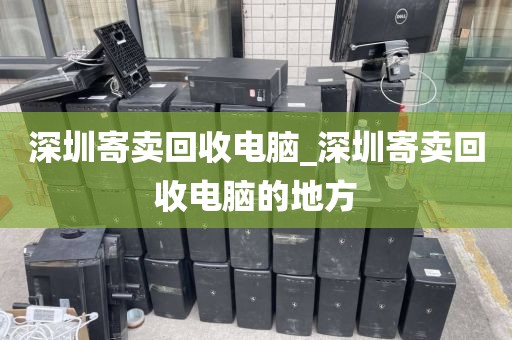 深圳寄卖回收电脑_深圳寄卖回收电脑的地方