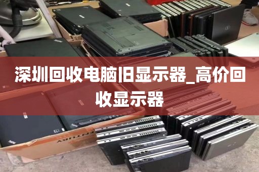 深圳回收电脑旧显示器_高价回收显示器