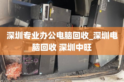 深圳专业办公电脑回收_深圳电脑回收 深圳中旺