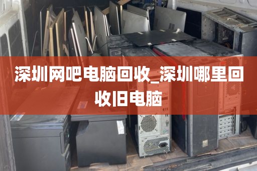 深圳网吧电脑回收_深圳哪里回收旧电脑