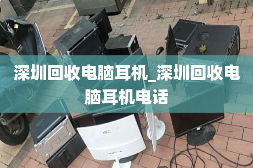 深圳回收电脑耳机_深圳回收电脑耳机电话