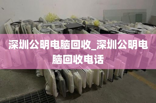 深圳公明电脑回收_深圳公明电脑回收电话