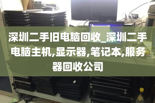 深圳二手旧电脑回收_深圳二手电脑主机,显示器,笔记本,服务器回收公司