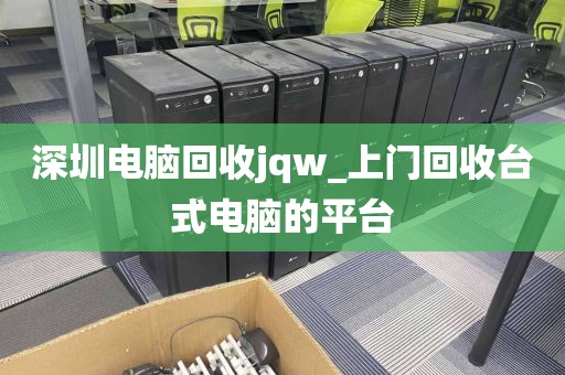 深圳电脑回收jqw_上门回收台式电脑的平台