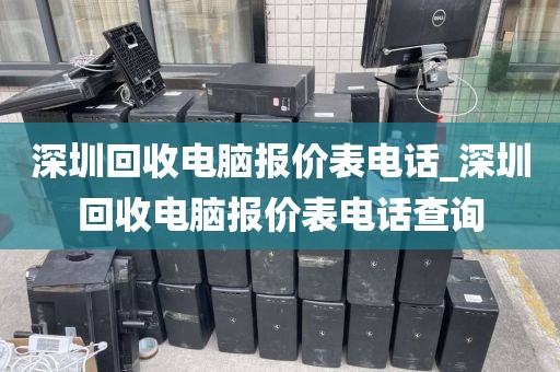 深圳回收电脑报价表电话_深圳回收电脑报价表电话查询