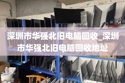 深圳市华强北旧电脑回收_深圳市华强北旧电脑回收地址