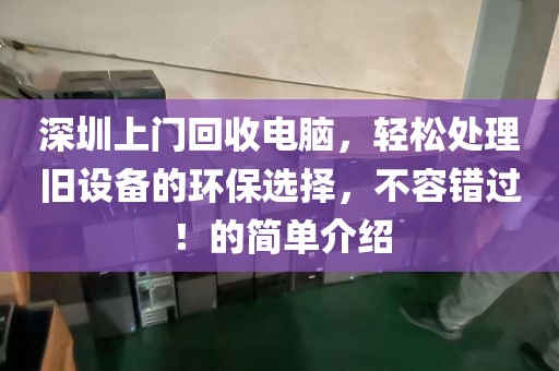 深圳上门回收电脑，轻松处理旧设备的环保选择，不容错过！的简单介绍