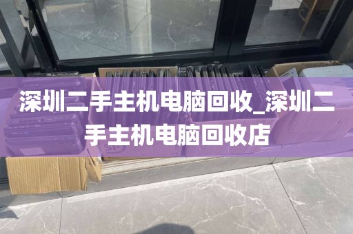 深圳二手主机电脑回收_深圳二手主机电脑回收店