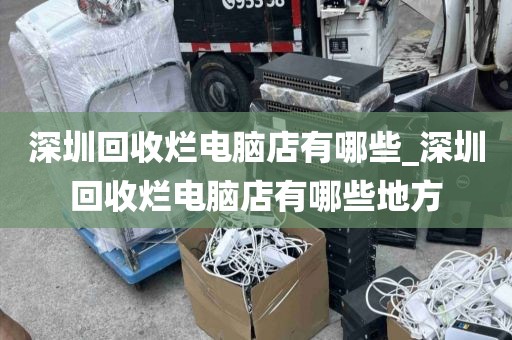 深圳回收烂电脑店有哪些_深圳回收烂电脑店有哪些地方