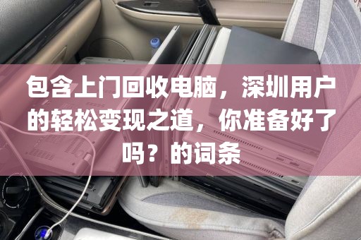 包含上门回收电脑，深圳用户的轻松变现之道，你准备好了吗？的词条