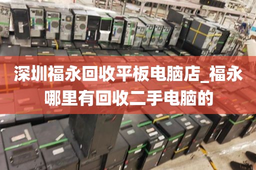 深圳福永回收平板电脑店_福永哪里有回收二手电脑的