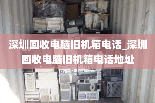 深圳回收电脑旧机箱电话_深圳回收电脑旧机箱电话地址