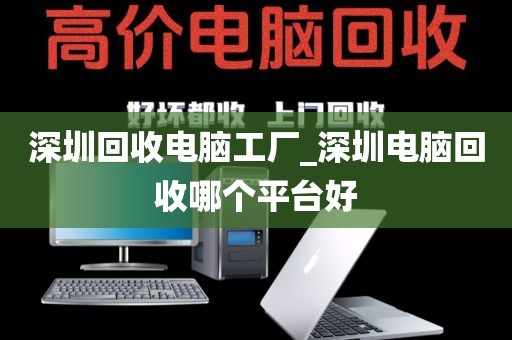 深圳回收电脑工厂_深圳电脑回收哪个平台好