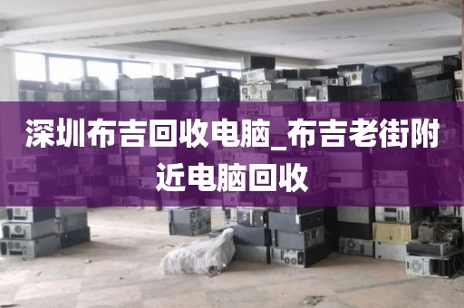 深圳布吉回收电脑_布吉老街附近电脑回收