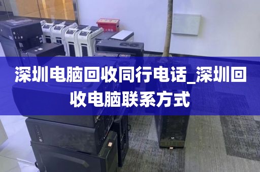 深圳电脑回收同行电话_深圳回收电脑联系方式